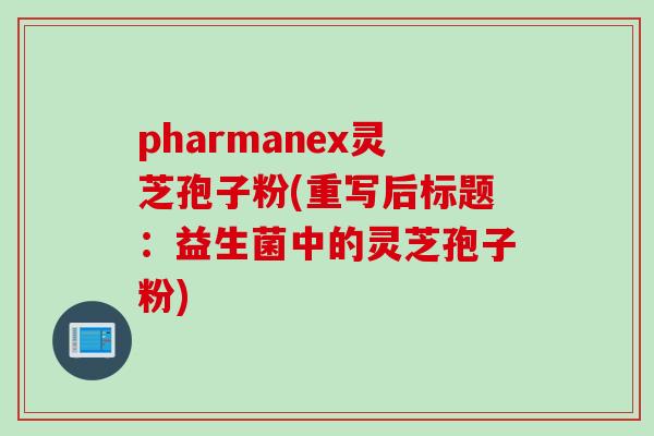 pharmanex灵芝孢子粉(重写后标题：益生菌中的灵芝孢子粉)