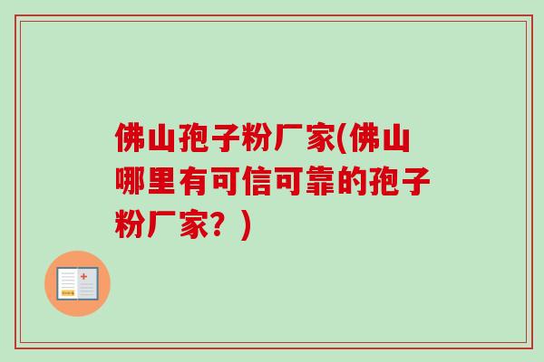 佛山孢子粉厂家(佛山哪里有可信可靠的孢子粉厂家？)