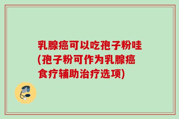 乳腺可以吃孢子粉哇(孢子粉可作为乳腺食疗辅助选项) 乳腺可以吃孢子粉哇(孢子粉可作为乳腺食疗辅助选项)