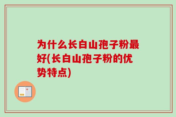 为什么长白山孢子粉好(长白山孢子粉的优势特点) 为什么长白山孢子粉好(长白山孢子粉的优势特点)