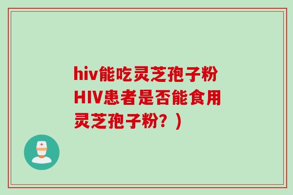 hiv能吃灵芝孢子粉HIV患者是否能食用灵芝孢子粉？)