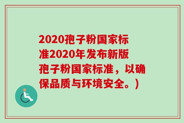 2020孢子粉国家标准2020年发布新版孢子粉国家标准，以确保品质与环境安全。)