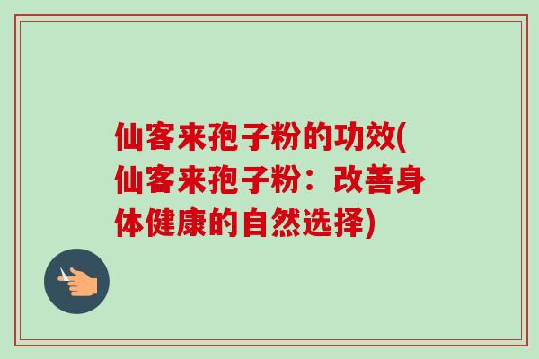 仙客来孢子粉的功效(仙客来孢子粉：改善身体健康的自然选择)