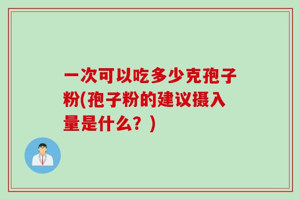 一次可以吃多少克孢子粉(孢子粉的建议摄入量是什么？)