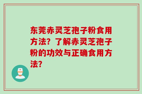 东莞赤灵芝孢子粉食用方法？了解赤灵芝孢子粉的功效与正确食用方法？