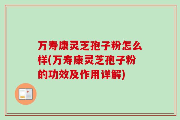 万寿康灵芝孢子粉怎么样(万寿康灵芝孢子粉的功效及作用详解)