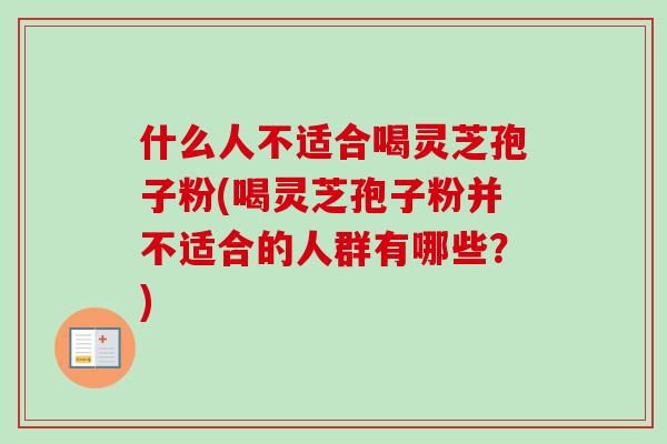 什么人不适合喝灵芝孢子粉(喝灵芝孢子粉并不适合的人群有哪些？)