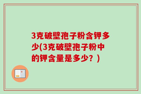 3克破壁孢子粉含钾多少(3克破壁孢子粉中的钾含量是多少？)