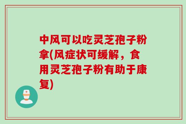 中风可以吃灵芝孢子粉拿(风症状可缓解，食用灵芝孢子粉有助于康复)
