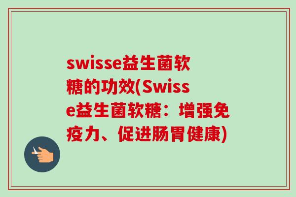 swisse益生菌软糖的功效(Swisse益生菌软糖：增强免疫力、促进肠胃健康)