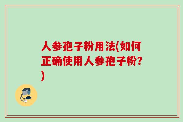 人参孢子粉用法(如何正确使用人参孢子粉？)