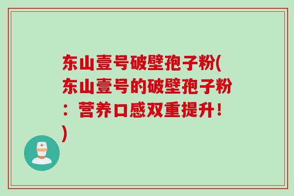 东山壹号破壁孢子粉(东山壹号的破壁孢子粉:营养口感双重提升!) 东山壹号破壁孢子粉(东山壹号的破壁孢子粉:营养口感双重提升!)