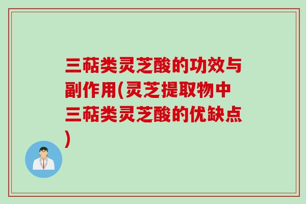 三萜类灵芝酸的功效与副作用(灵芝提取物中三萜类灵芝酸的优缺点)