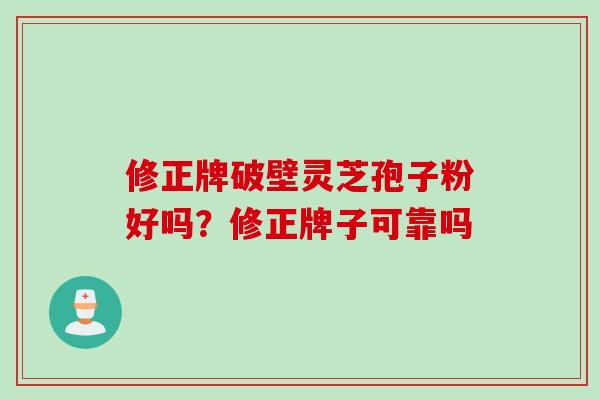 修正牌破壁灵芝孢子粉好吗？修正牌子可靠吗