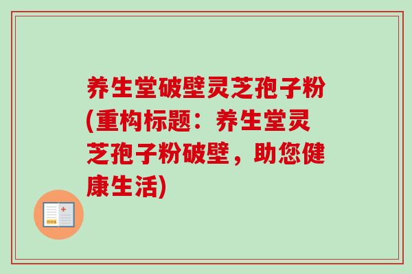 养生堂破壁灵芝孢子粉(重构标题：养生堂灵芝孢子粉破壁，助您健康生活)
