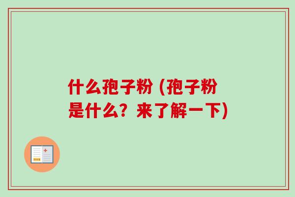 什么孢子粉 (孢子粉是什么？来了解一下)