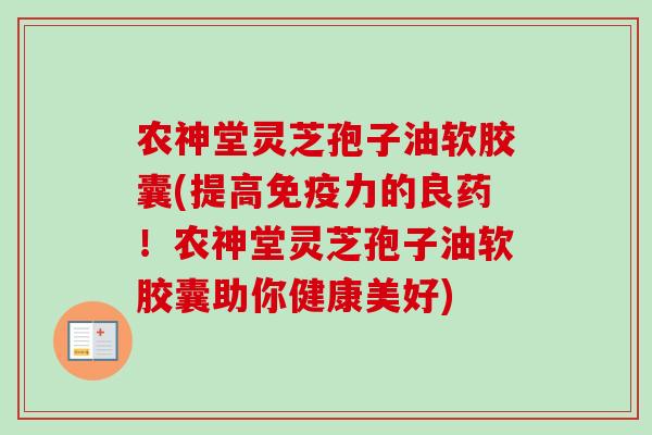 农神堂灵芝孢子油软胶囊(提高免疫力的良药！农神堂灵芝孢子油软胶囊助你健康美好)