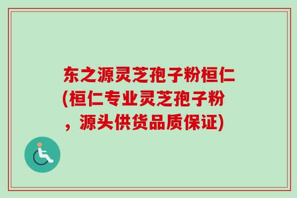 东之源灵芝孢子粉桓仁(桓仁专业灵芝孢子粉，源头供货品质保证)