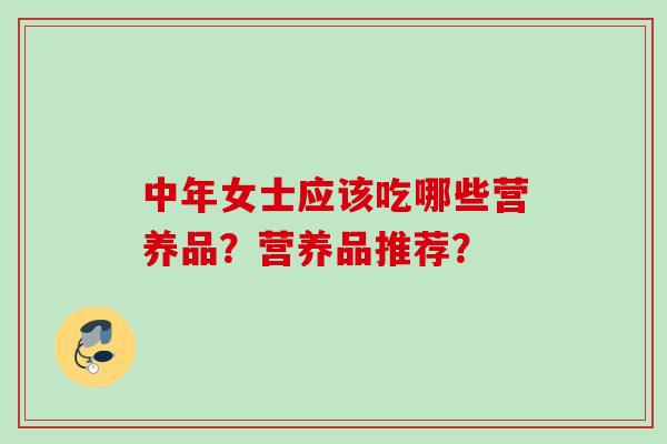 中年女士应该吃哪些营养品？营养品推荐？