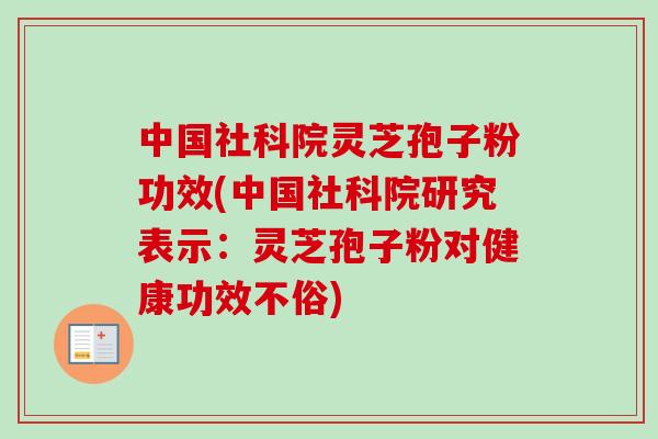 中国社科院灵芝孢子粉功效(中国社科院研究表示：灵芝孢子粉对健康功效不俗)