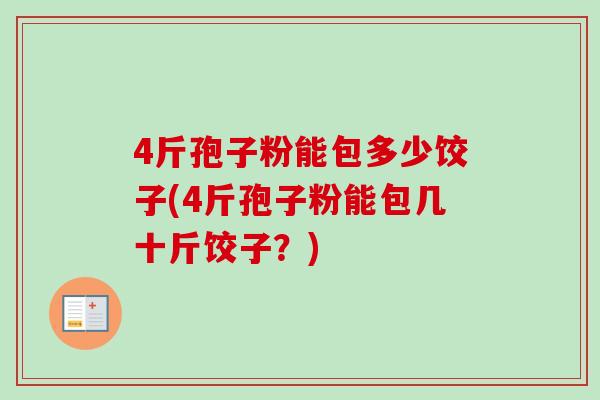 4斤孢子粉能包多少饺子(4斤孢子粉能包几十斤饺子？)