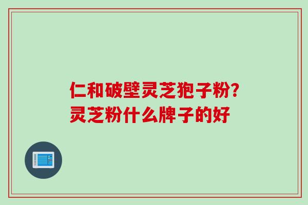 仁和破壁灵芝狍子粉？灵芝粉什么牌子的好