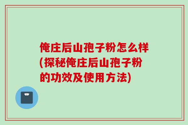 俺庄后山孢子粉怎么样(探秘俺庄后山孢子粉的功效及使用方法)