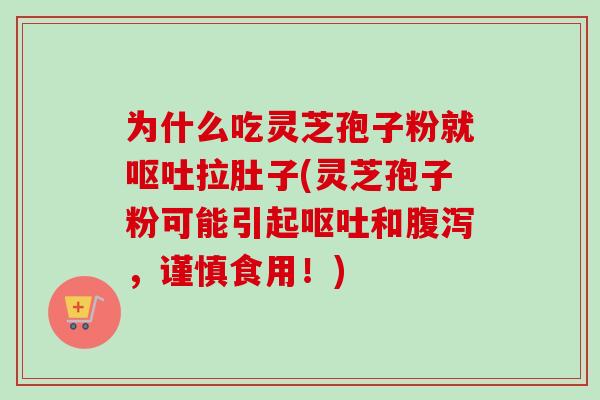 为什么吃灵芝孢子粉就呕吐拉肚子(灵芝孢子粉可能引起呕吐和腹泻，谨慎食用！)