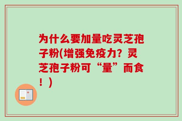 为什么要加量吃灵芝孢子粉(增强免疫力？灵芝孢子粉可“量”而食！)