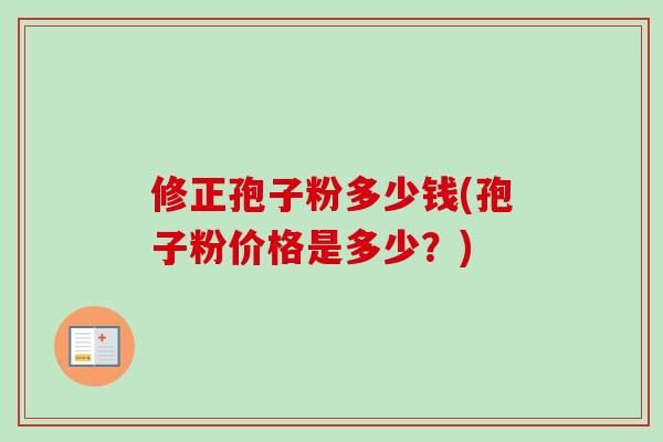 修正孢子粉多少钱(孢子粉价格是多少？)