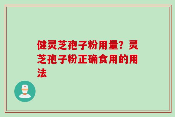 健灵芝孢子粉用量？灵芝孢子粉正确食用的用法