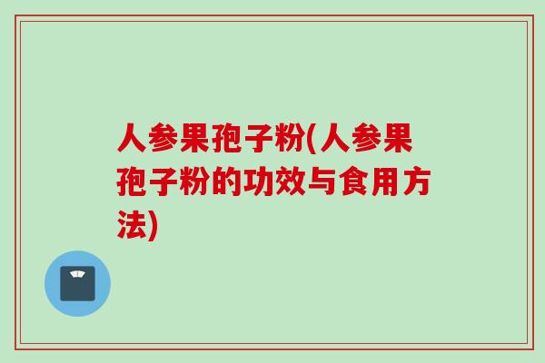 人参果孢子粉(人参果孢子粉的功效与食用方法)