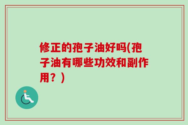 修正的孢子油好吗(孢子油有哪些功效和副作用？)