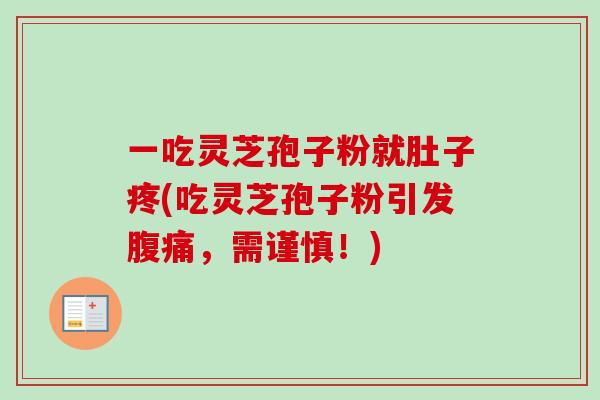 一吃灵芝孢子粉就肚子疼(吃灵芝孢子粉引发腹痛，需谨慎！)