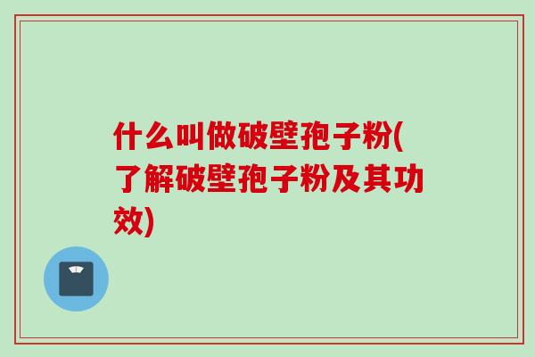 什么叫做破壁孢子粉(了解破壁孢子粉及其功效)