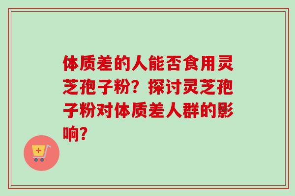 体质差的人能否食用灵芝孢子粉？探讨灵芝孢子粉对体质差人群的影响？