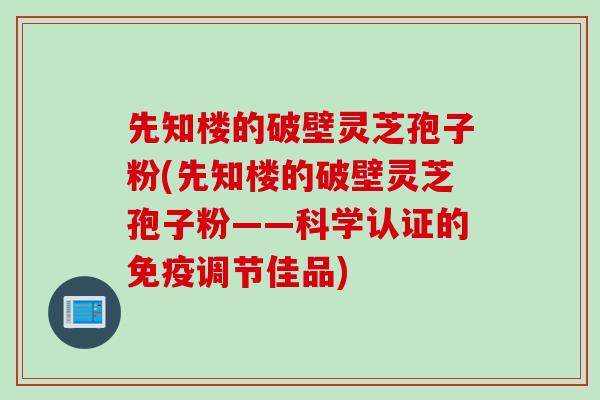 先知楼的破壁灵芝孢子粉(先知楼的破壁灵芝孢子粉——科学认证的免疫调节佳品)