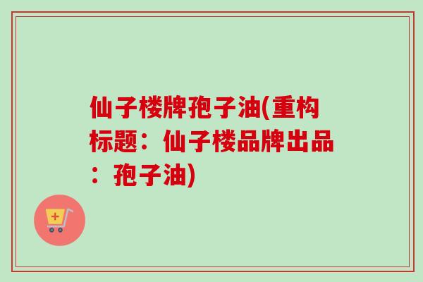 仙子楼牌孢子油(重构标题：仙子楼品牌出品：孢子油)