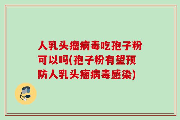 人乳头瘤病毒吃孢子粉可以吗(孢子粉有望预防人乳头瘤病毒感染)