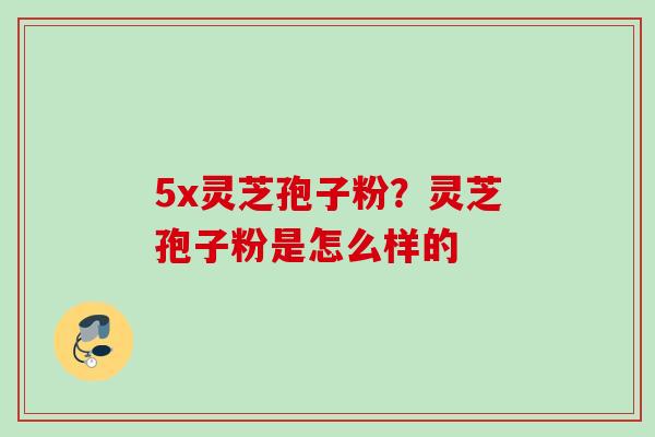 5x灵芝孢子粉？灵芝孢子粉是怎么样的