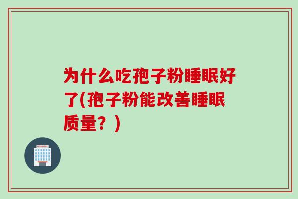 为什么吃孢子粉睡眠好了(孢子粉能改善睡眠质量？)