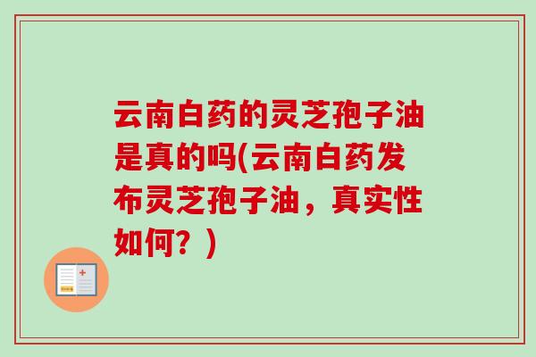 云南白药的灵芝孢子油是真的吗(云南白药发布灵芝孢子油，真实性如何？)