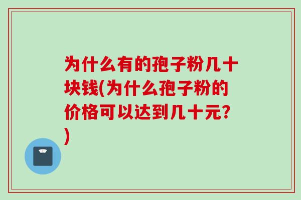 为什么有的孢子粉几十块钱(为什么孢子粉的价格可以达到几十元？)