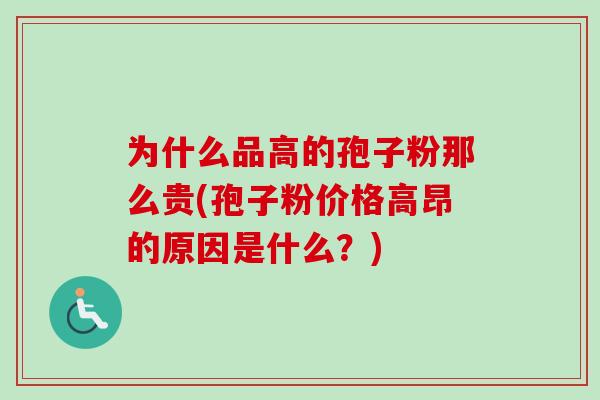 为什么品高的孢子粉那么贵(孢子粉价格高昂的原因是什么？)