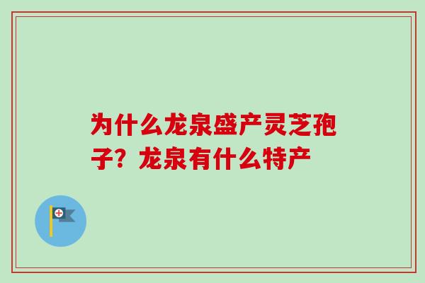 为什么龙泉盛产灵芝孢子？龙泉有什么特产