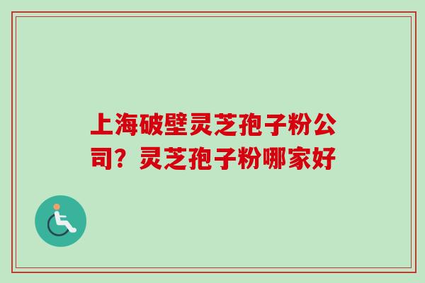 上海破壁灵芝孢子粉公司？灵芝孢子粉哪家好