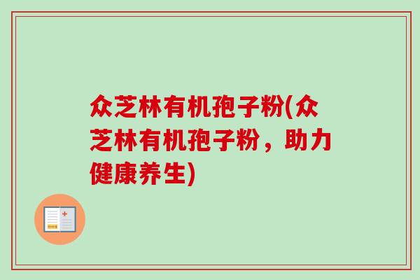 众芝林有机孢子粉(众芝林有机孢子粉，助力健康养生)