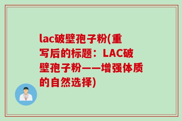 lac破壁孢子粉(重写后的标题：LAC破壁孢子粉——增强体质的自然选择)