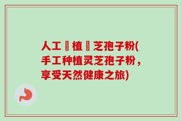 人工種植靈芝孢子粉(手工种植灵芝孢子粉，享受天然健康之旅)