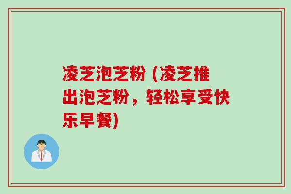 凌芝泡芝粉 (凌芝推出泡芝粉，轻松享受快乐早餐)